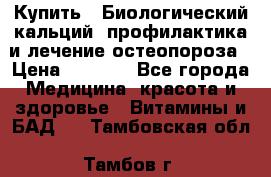 Купить : Биологический кальций -профилактика и лечение остеопороза › Цена ­ 3 370 - Все города Медицина, красота и здоровье » Витамины и БАД   . Тамбовская обл.,Тамбов г.